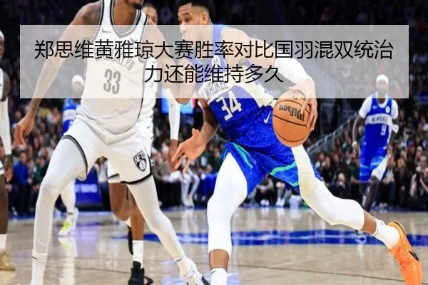 郑思维黄雅琼大赛胜率对比国羽混双统治力还能维持多久